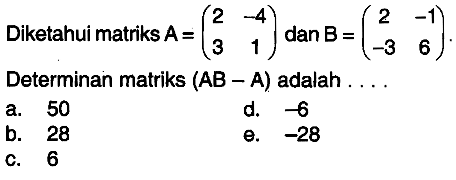 Diketahui matriks A = (2 -4 3 1) dan B = (2 -1 -3 6). Determinan matriks (AB - A) adalah