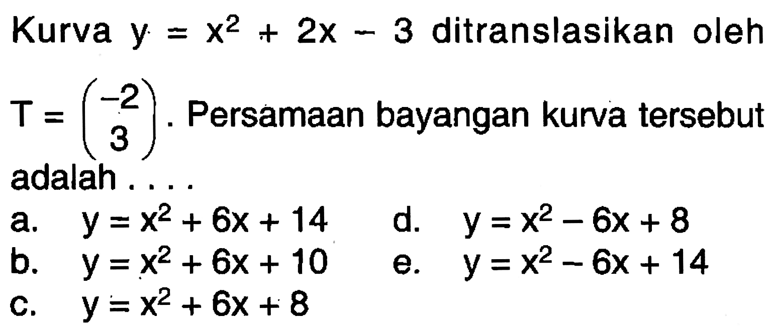 Kurva y=x^2+2x-3 ditranslasikan oleh T=(-2 3). Persamaan bayangan kurva tersebut adalah ....