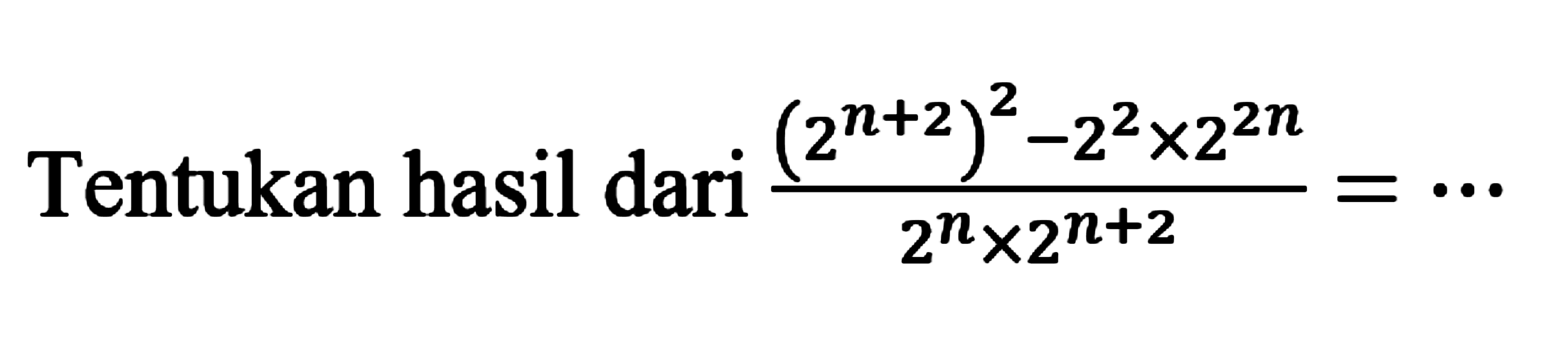 Tentukan hasil dari (2^(x+2)-2^2 x 2^2n)/(2^n x 2^(n+2))= ...