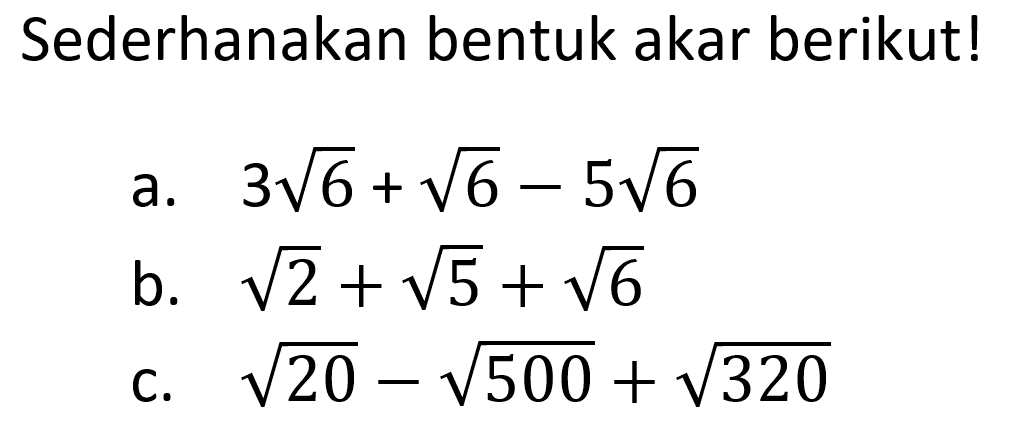 Sederhanakan bentuk akar berikut! a. 3 akar(6) + akar(6) - 5 akar(6)  b. akar(2) + akar(5) + akar(6) c. akar(20) - akar(500) + akar(320)