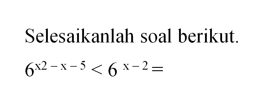 Selesaikanlah soal berikut. 6^(x2-x-5) < 6^(x-2) =