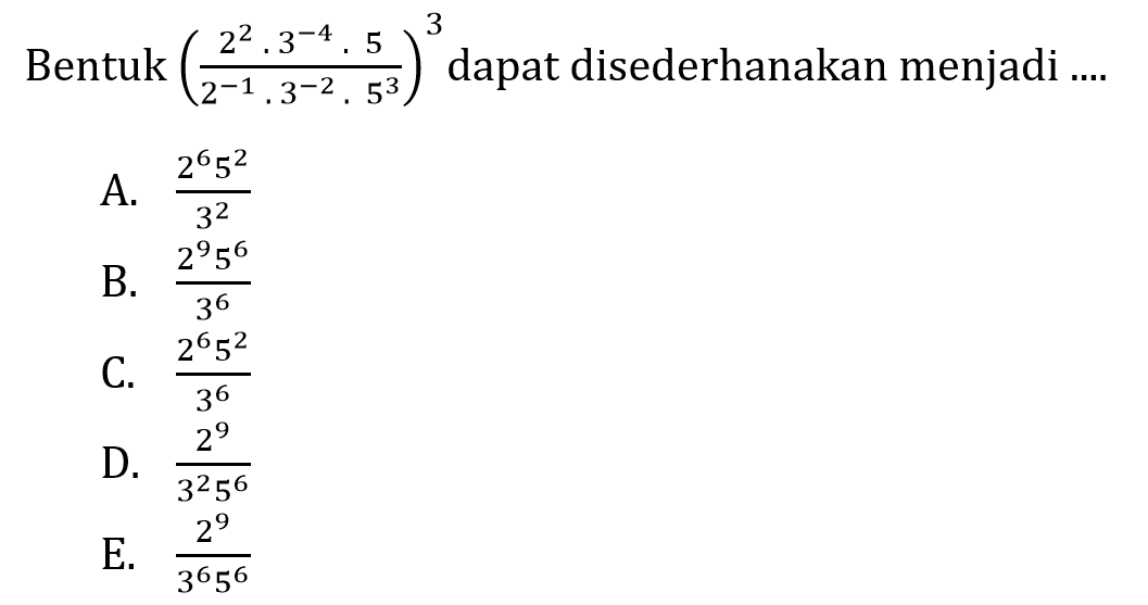 Bentuk ((2^2.3^-4.5)/(2^-1.3^-2.5^3))^3 dapat disederhanakan menjadi ...