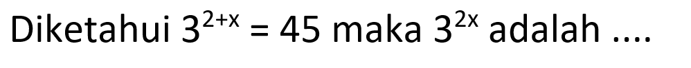 Diketahui 3^(2+x)=45 maka 3^(2x) adalah ....