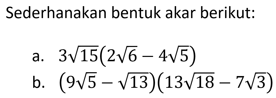 Sederhanakan bentuk akar berikut: a. 3 akar(15) (2 akar(6) - 4 akar(5)) b. (9 akar(5) - akar(13)) (13 akar(18) - 7 akar(3))