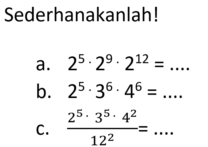 Sederhanakanlah ! a. 2^5 . 2^9 . 2^12 = .... b. 2^5 . 3^6. 4^6 = .... c. (2^5 . 3^5 . 4^2)/ 12^2 = ...