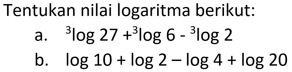 Tentukan nilai logaritma berikut: a. 3log27+3log6-3log2 b. log10+log2-log4+log20