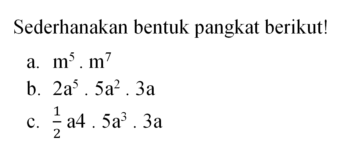 Sederhanakan bentuk pangkat berikut! a. m^5 . m^7 b. 2a^5 . 5a^2 . 3a c. 1/2 a^4 . 5a^3 . 3a