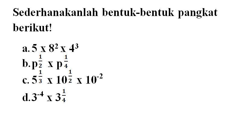 Sederhanakanlah bentuk-bentuk pangkat berikut! a. 5x8^2x4^3 b. p^(1/2)xp^(1/4) c. 5^(1/3)x10^(1/2)x10^-2 d. 3^-4x3^(1/4)