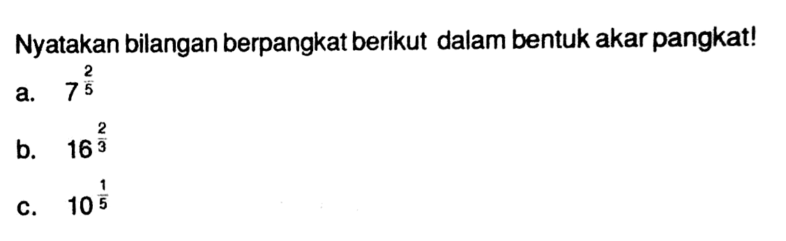 Nyatakan bilangan berpangkat berikut dalam bentuk akar pangkat! a. 7^(2/5) b. 16^(2/3) c. 10^(1/5)
