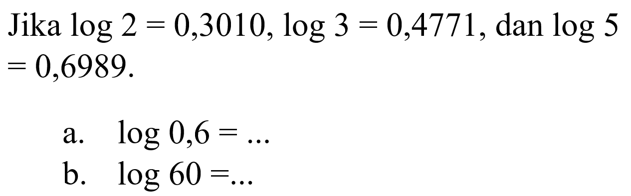 Jika log2=0,3010, log3=0,4771, dan log5=0,6989. a. log0,6= ... b. log60= ...