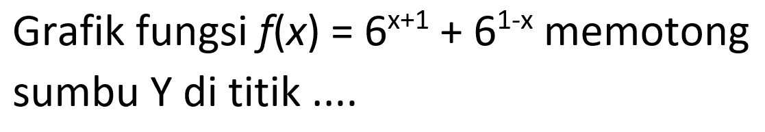 Grafik fungsi f(x) = 6^(x+1) + 6^(1-x) memotong sumbu Y di titik....