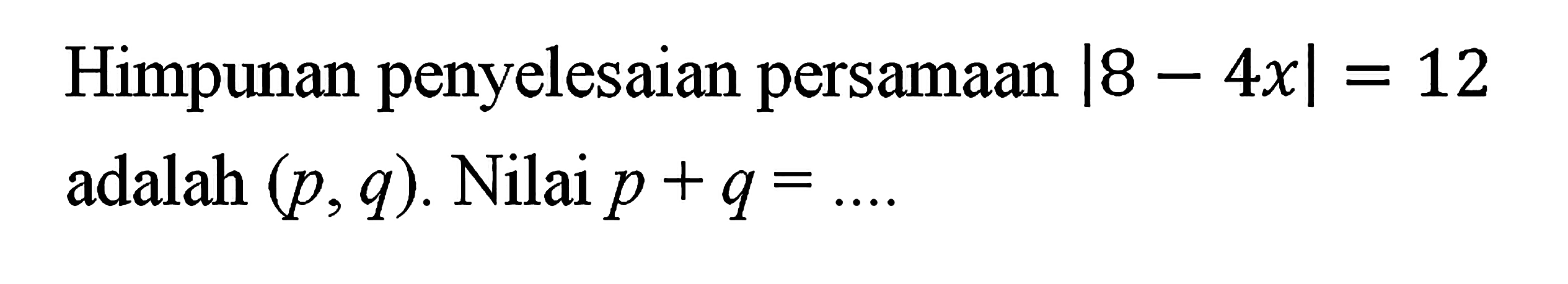 Himpunan penyelesaian persamaan |8-4x|=12 adalah (p,q). Nilai p+q= ....