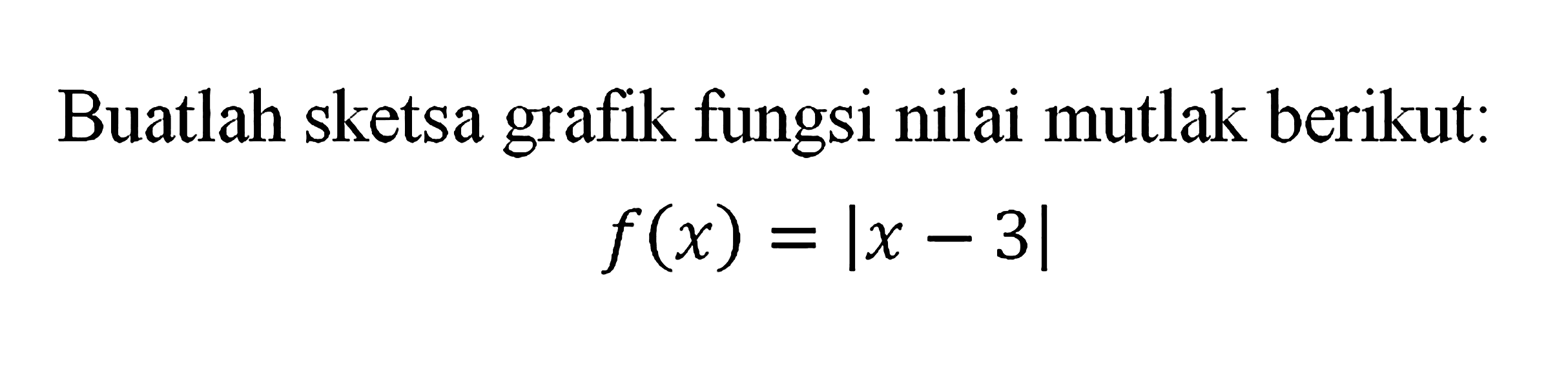 Buatlah sketsa grafik fungsi nilai mutlak berikut: f(x)=|x-3|