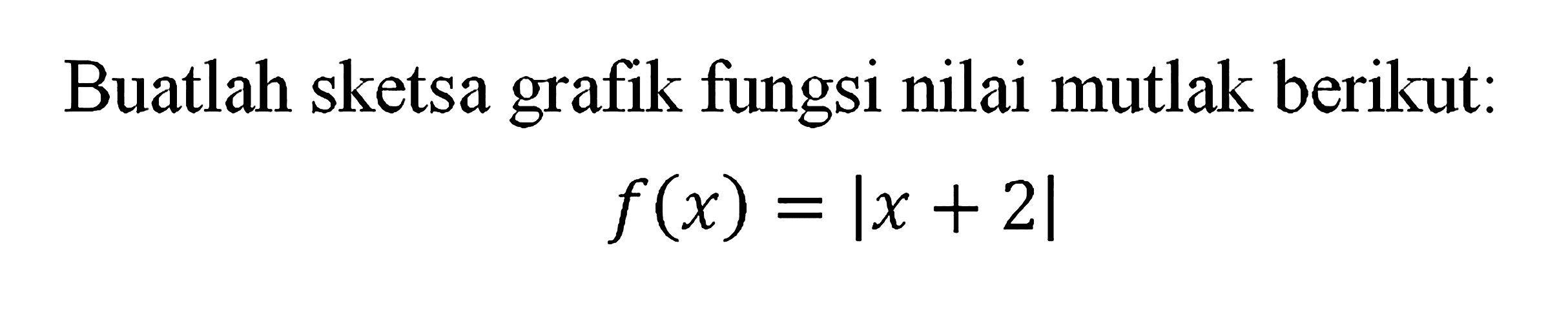 Buatlah sketsa grafik fungsi nilai mutlak berikut: f(x) = |x+2|