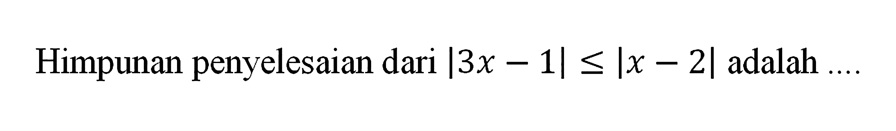 Himpunan penyelesaian dari |3x - 1/ < Ix - 2| adalah