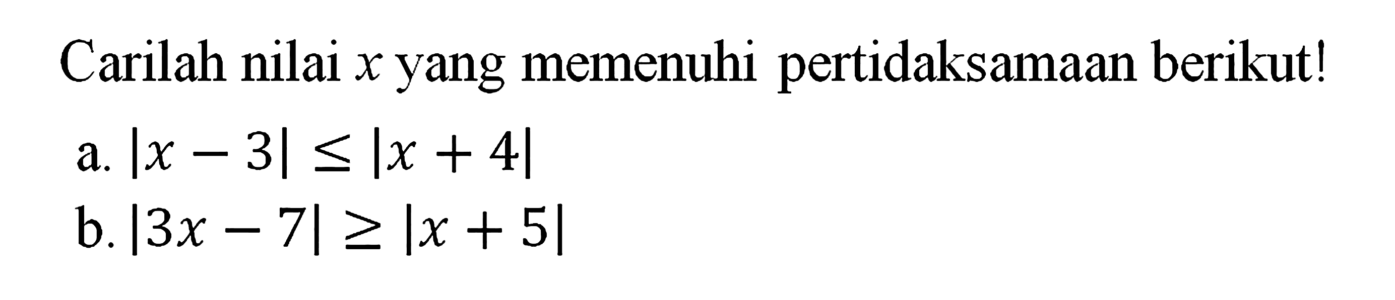 Carilah nilai x yang memenuhi pertidaksamaan berikut! a. |x-3|<=|x+4| b. |3x-7|>=|x+5|