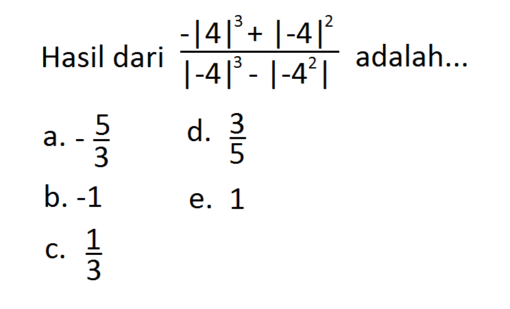 Hasil dari (-|4|^3+|-4|^2)/(|-4|^3-|-4^2|) adalah ...