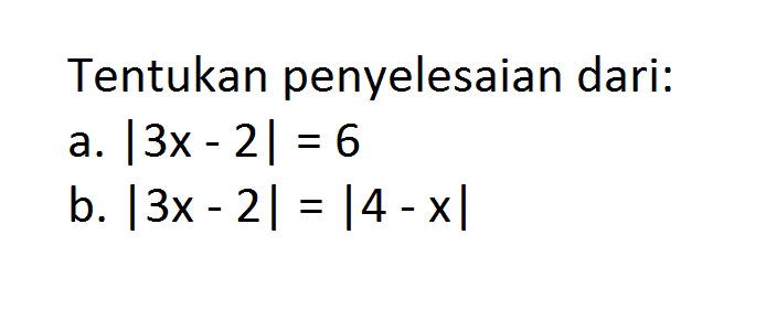 Tentukan penyelesaian dari: a. |3x-2|=6 b. |3x-2|=|4-x|