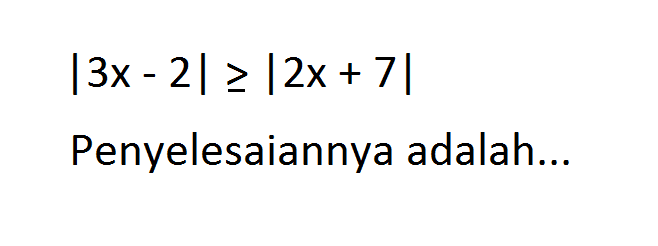 |3x-2|>=|2x+7| Penyelesaiannya adalah...