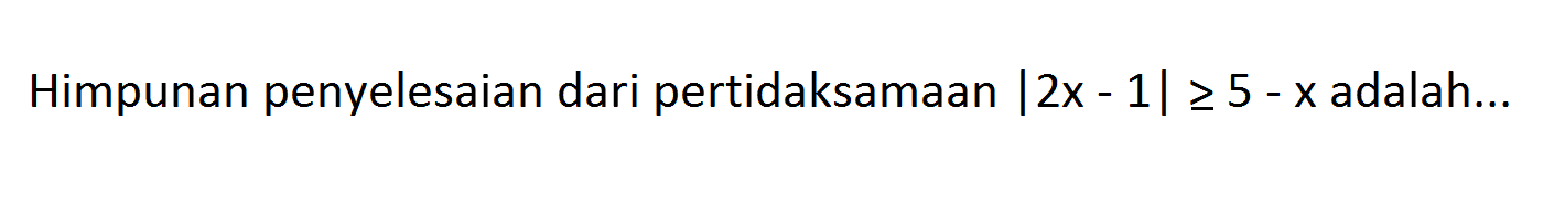 Himpunan penyelesaian dari pertidaksamaan |2x-1|>=5-x adalah...