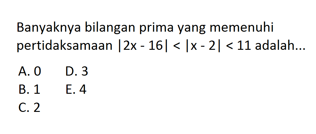 Banyaknya bilangan prima yang memenuhi pertidaksamaan |2x-16|<|x -2|< 11 adalah