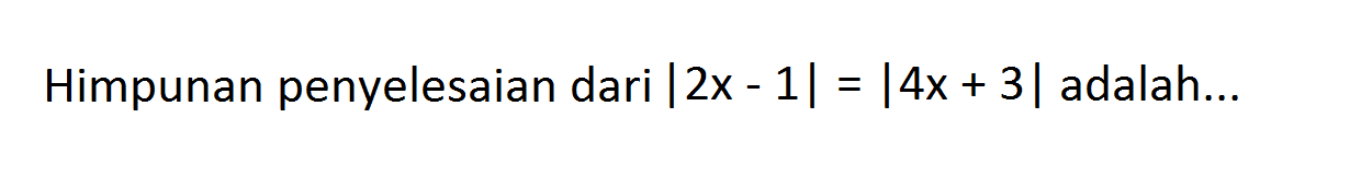 Himpunan penyelesaian dari |2x-1|=|4x+3| adalah ...