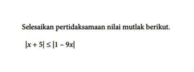 Selesaikan pertidaksamaan nilai mutlak berikut. |x+5|<=|1-9x|