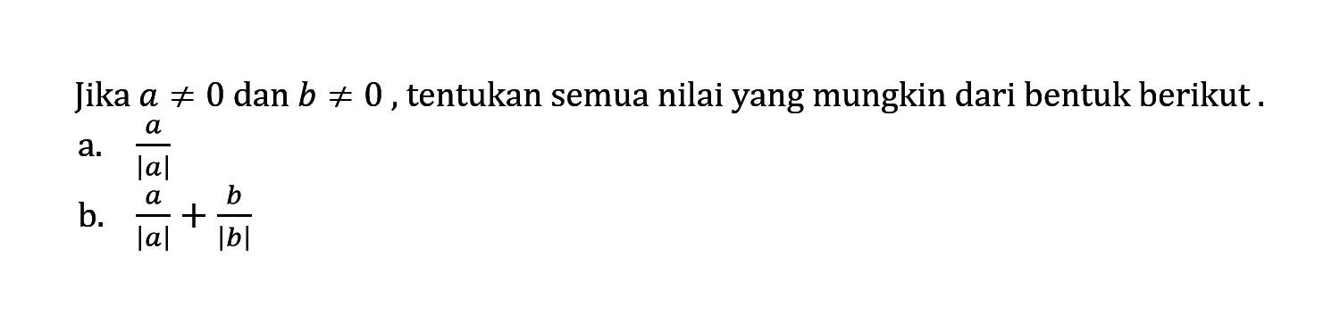 Jika a=/=0 dan b=/=0, tentukan semua nilai yang mungkin dari bentuk berikut. a. a/|a| b. a/|a|+b/|b|