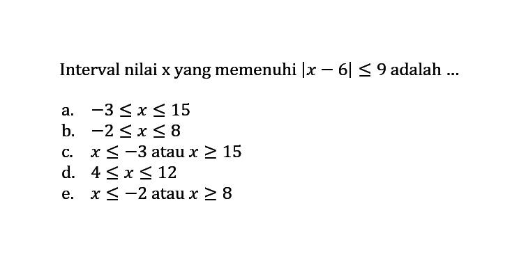 Interval nilai x yang memenuhi |x-6}<=9 adalah ...