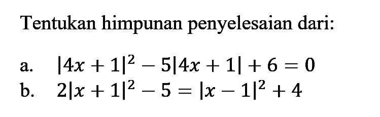 Tentukan himpunan penyelesaian dari: a. |4x+1|^2-5|4x+1|+6=0 b. 2|x+1|^2-5=|x-1|^2+4