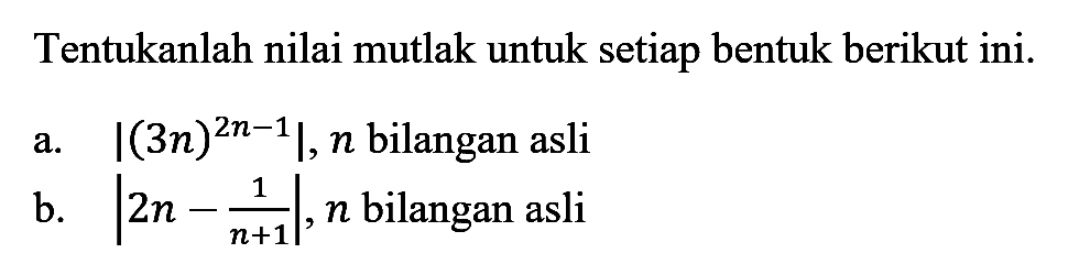 Tentukanlah nilai mutlak untuk setiap bentuk berikut ini: A.|(3n)^(2n-1) bilangan asli B. |2n - 1/(n+1)|, n bilangan asli