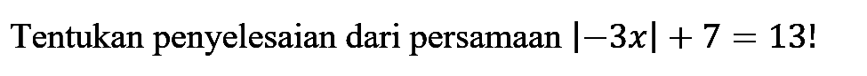 Tentukan penyelesaian dari persamaan |-3x|+ 7 = 13!