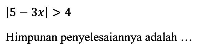 |5-3x|>4 Himpunan penyelesaiannya adalah....