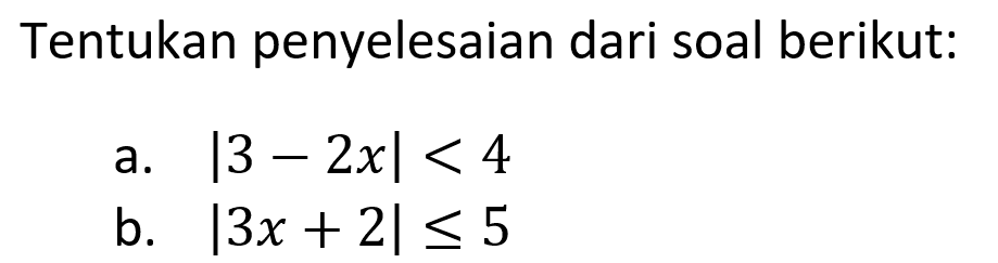 Tentukan penyelesaian dari soal berikut: a. |3-2x|<4 b. |3x+2|<=5