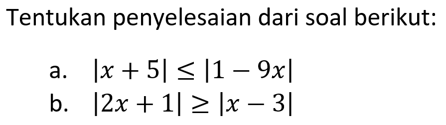 Tentukan penyelesaian dari soal berikut: a. |x+5|<=|1-9x| b. |2x+1|>=|x-3|