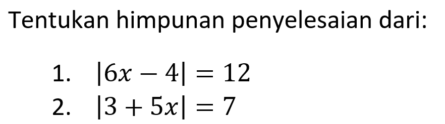 Tentukan himpunan penyelesaian dari: 1. |6x -4| =12 B. |3 + 5x| = 7