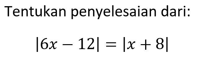 Tentukan penyelesaian dari: |6x-12|=|x+8|