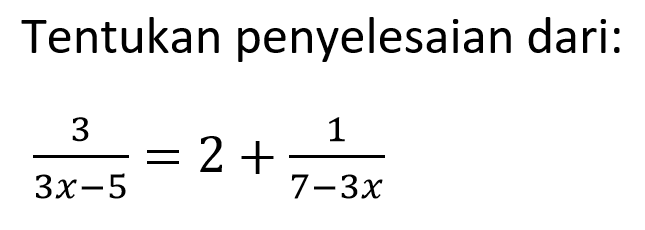 Tentukan penyelesaian dari: 3/(3x-5)=2+1/(7-3x)