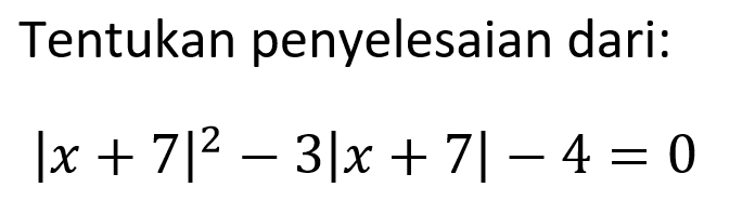 Tentukan penyelesaian dari: |x+7|^2-3|x+7|-4=0