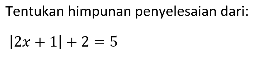 Tentukan himpunan penyelesaian dari: |2x + 1|+ 2 = 5