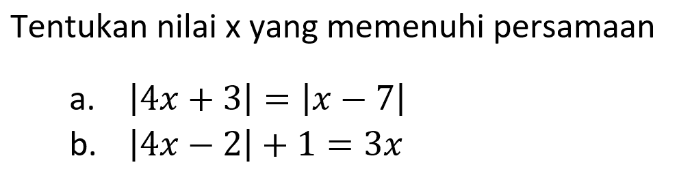 Tentukan nilai x yang memenuhi persamaan
 a. I4x+3|=Ix-7l
 b. I4x-2|+1=3x