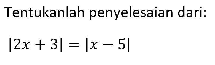 Tentukanlah penyelesaian dari: |2x+3|=|x-5|