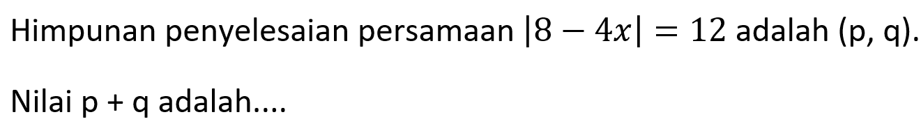 Himpunan penyelesaian persamaan |8-4x|=12 adalah (p,q). Nilai p+q adalah ...