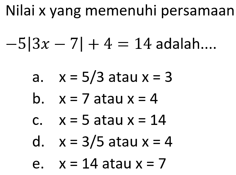 Nilai x yang memenuhi persamaan -5|3x-7|+4=14 adalah....