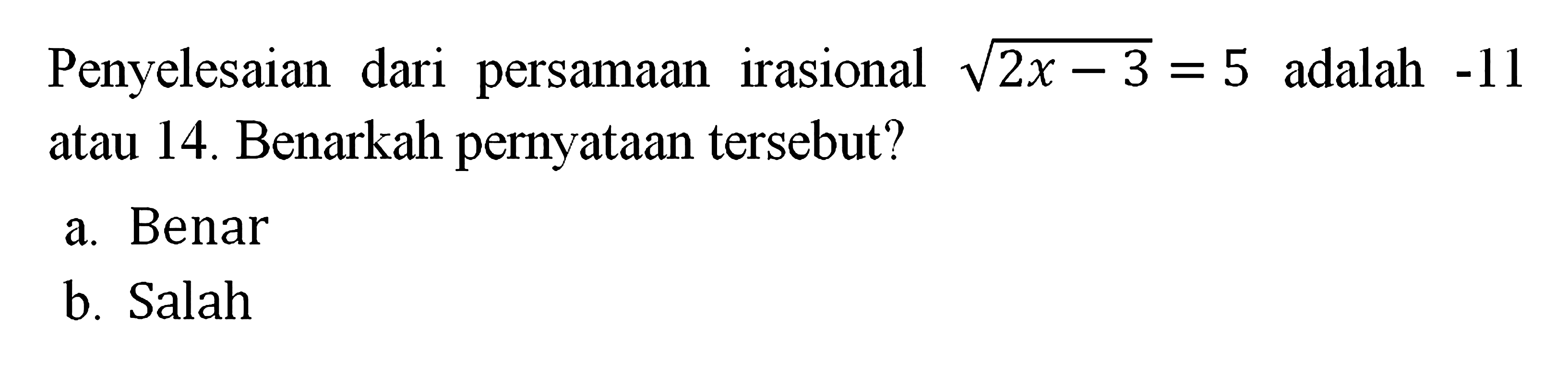 Penyelesaian dari persamaan irasional akar(2 x-3) = 5 adalah -11 atau 14. Benarkah pernyataan tersebut?
