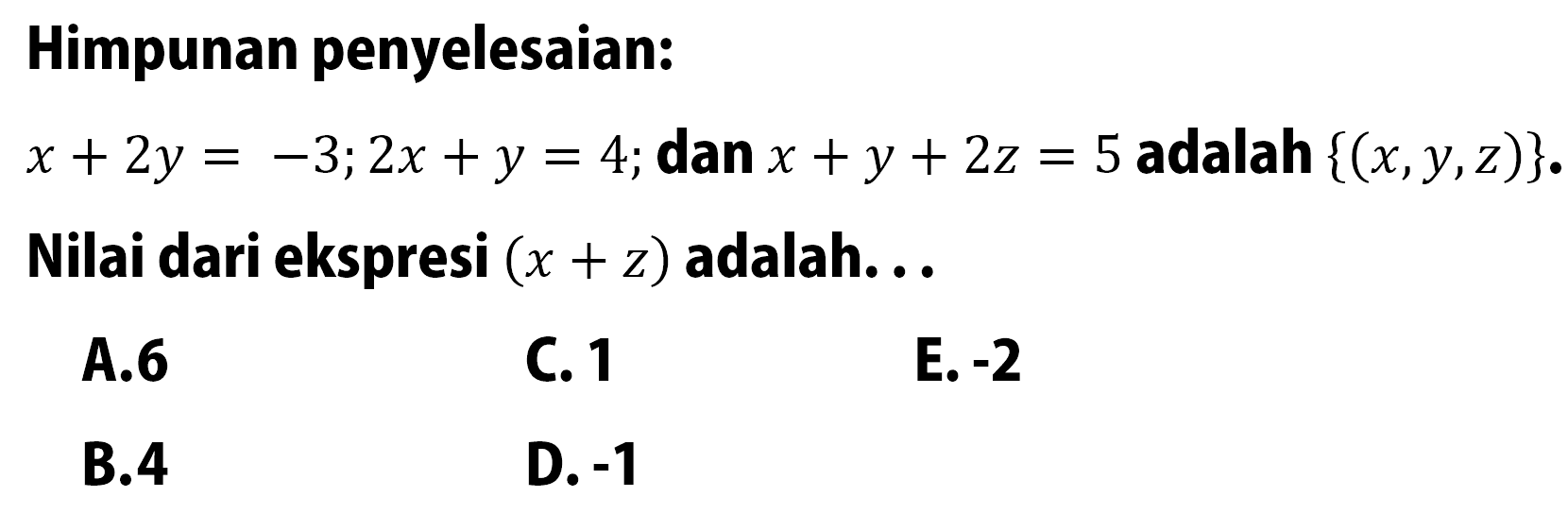 Himpunan penyelesaian: x+2y=-3; 2x+y=4; dan x+y+2z=5 adalah {(x,y,z)}. Nilai dari ekspresi (x+z) adalah....