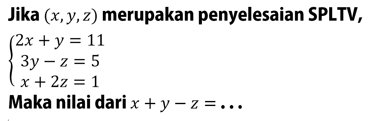 Jika (x,y,z) merupakan penyelesaian SPLTV, 2x+y=11 3y-z=5 x+2z=1 Maka nilai dari x+y-z=...