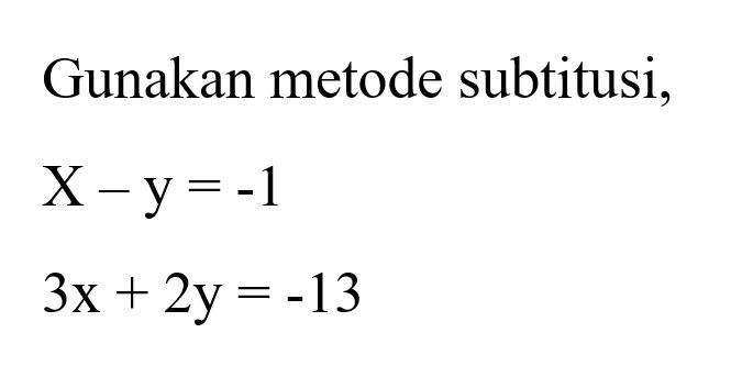 Gunakan metode subtitusi, X - y = -1 3x + 2y = -13