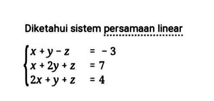 Diketahui sistem persamaan linear x+y-z=-3 x+2y+z=7 2x+y+z=4