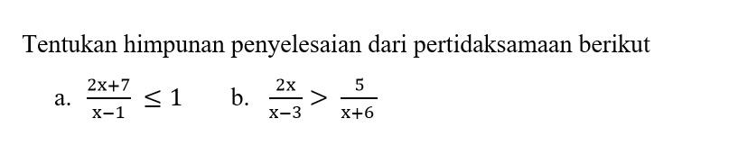 Tentukan himpunan penyelesaian dari pertidaksamaan berikut a.(2x+7)/(x-1) b.2x/(x-3)>5/(x+6)